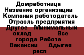 Домработница › Название организации ­ Компания-работодатель › Отрасль предприятия ­ Другое › Минимальный оклад ­ 20 000 - Все города Работа » Вакансии   . Адыгея респ.